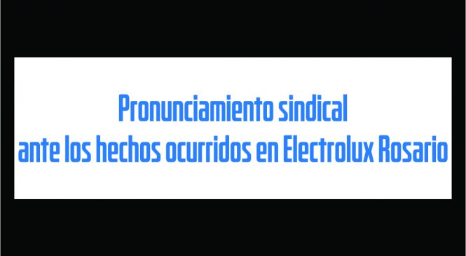 Pronunciamiento sindical ante los hechos en Electrolux Rosario